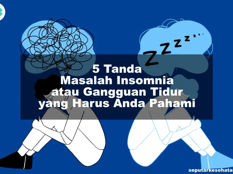 5 Tanda Masalah Insomnia atau Gangguan Tidur yang Harus Anda Pahami