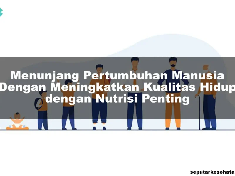 Menunjang Pertumbuhan Manusia Dengan Meningkatkan Kualitas Hidup dengan Nutrisi Penting