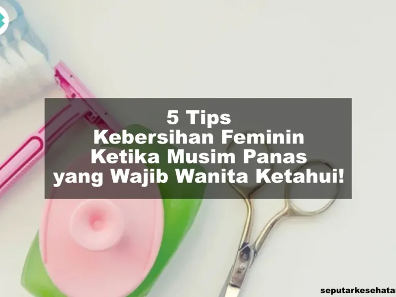 5 Tips Kebersihan Feminin Ketika Musim Panas yang Wajib Wanita Ketahui!