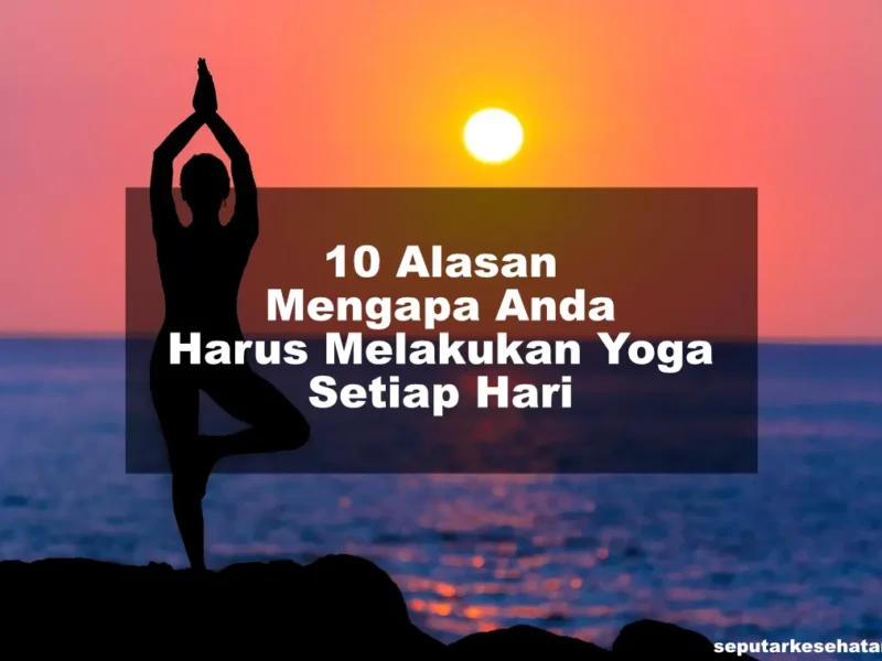 10 Alasan Mengapa Anda Harus Melakukan Yoga Setiap Hari