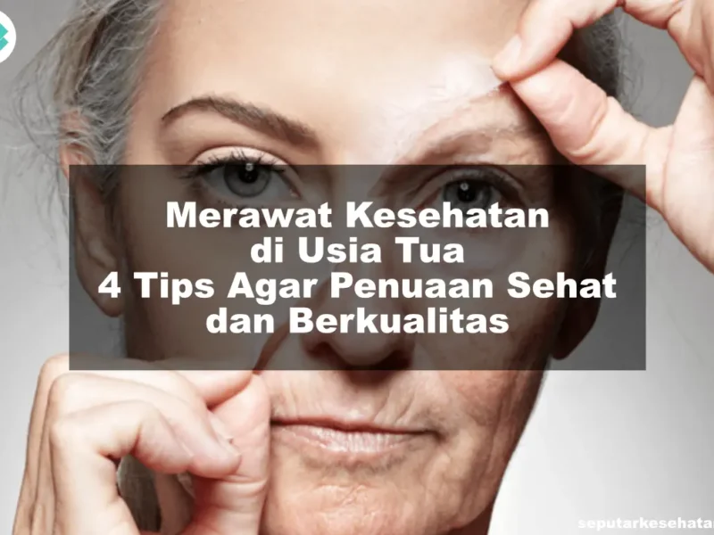 Merawat Kesehatan di Usia Tua 4 Tips Agar Penuaan Sehat dan Berkualitas