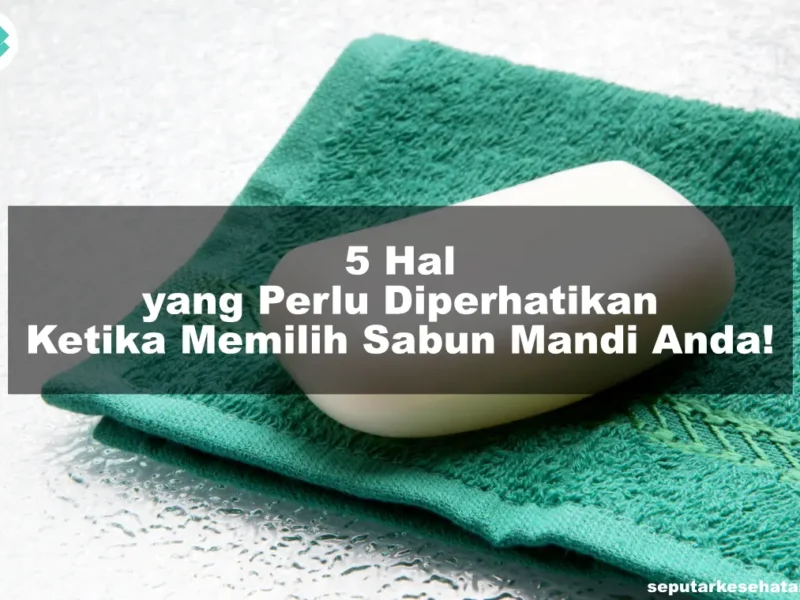 5 Hal yang Perlu Diperhatikan Ketika Memilih Sabun Mandi Anda!