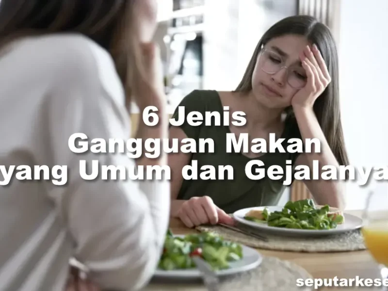 6 Jenis Gangguan Makan yang Umum dan Gejalanya