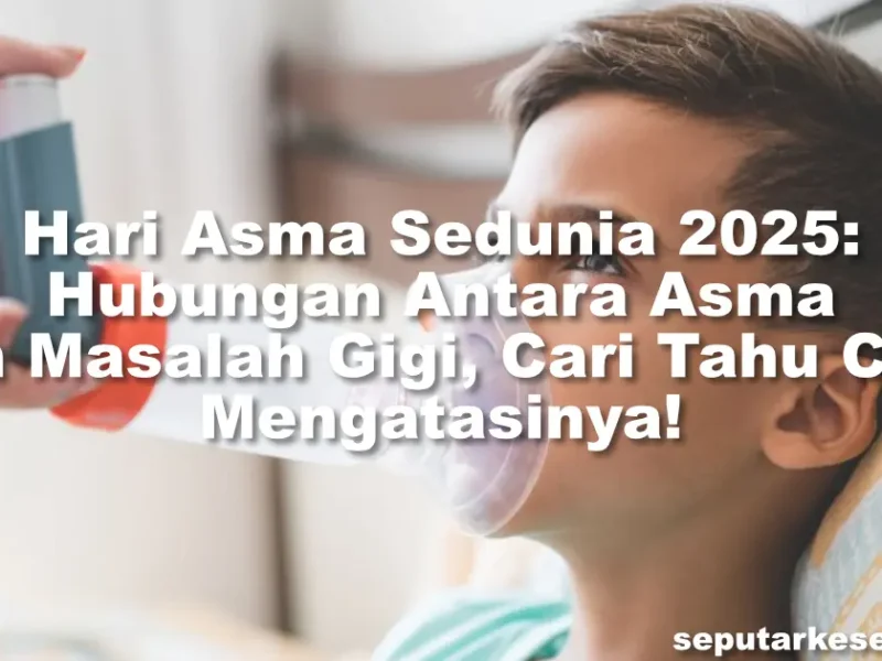 Hari Asma Sedunia 2025 Hubungan Antara Asma dan Masalah Gigi, Cari Tahu Cara Mengatasinya!